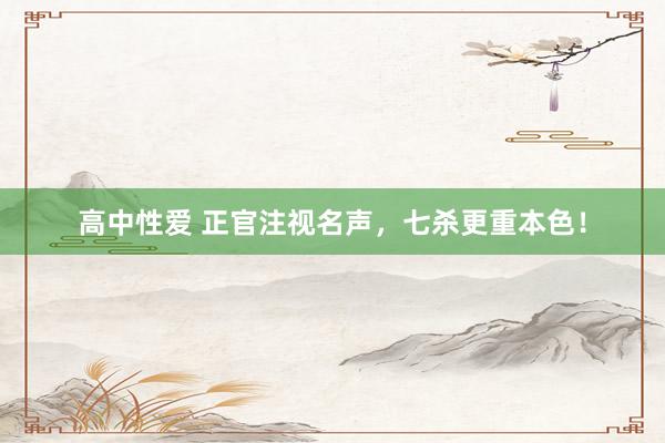 高中性爱 正官注视名声，七杀更重本色！