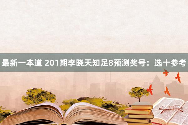 最新一本道 201期李晓天知足8预测奖号：选十参考
