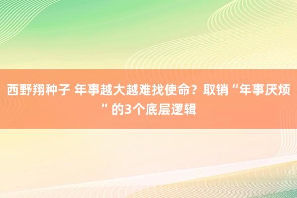 西野翔种子 年事越大越难找使命？取销“年事厌烦”的3个底层逻辑