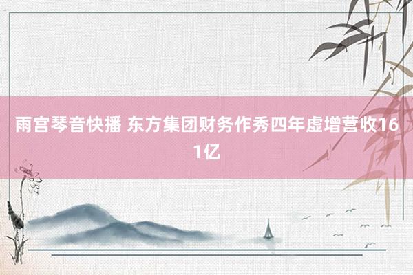 雨宫琴音快播 东方集团财务作秀四年虚增营收161亿