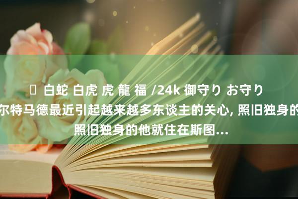 ✨白蛇 白虎 虎 龍 福 /24k 御守り お守り 斯图加特时尚沃尔特马德最近引起越来越多东谈主的关心, 照旧独身的他就住在斯图...