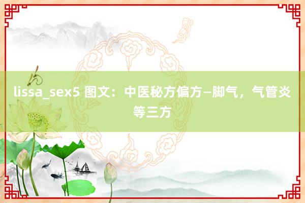 lissa_sex5 图文：中医秘方偏方—脚气，气管炎等三方